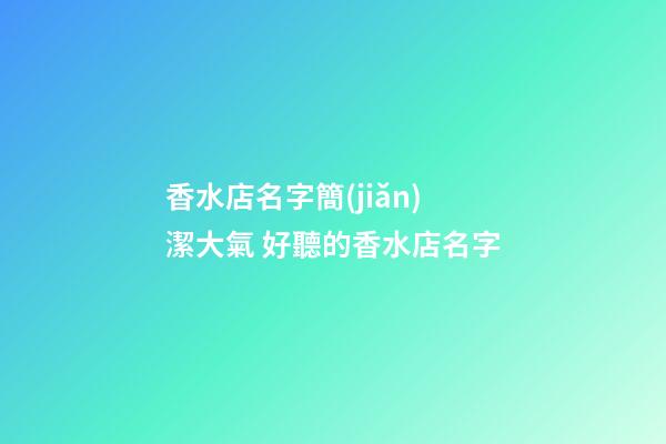 香水店名字簡(jiǎn)潔大氣 好聽的香水店名字-第1張-店鋪起名-玄機(jī)派